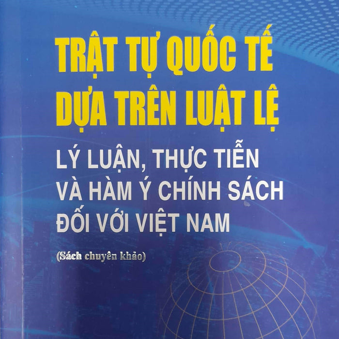 Trật Tự Quốc Tế Dựa Trên Luật Lệ Lý Luận, Thực Tiễn Và Hàm Ý Chính Sách Đối Với Việt Nam (Sách Chuyên Khảo)