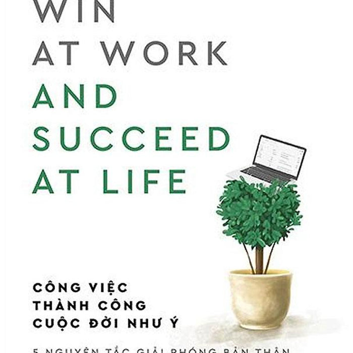 Công Việc Thành Công, Cuộc Đời Như Ý - 5 Nguyên Tắc Giải Phóng Bản Thân Khỏi Thói Nghiện Công Việc