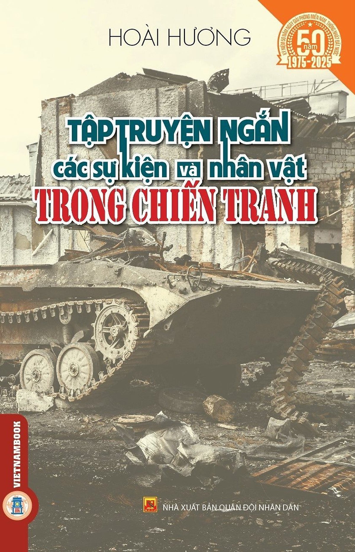 Tập Truyện Ngắn Các Sự Kiện Và Nhân Vật Trong Chiến Tranh - (Kỷ Niệm 50 Năm Ngày Giải Phóng Miền Nam Thống Nhất Đất Nước 1975 - 2025)