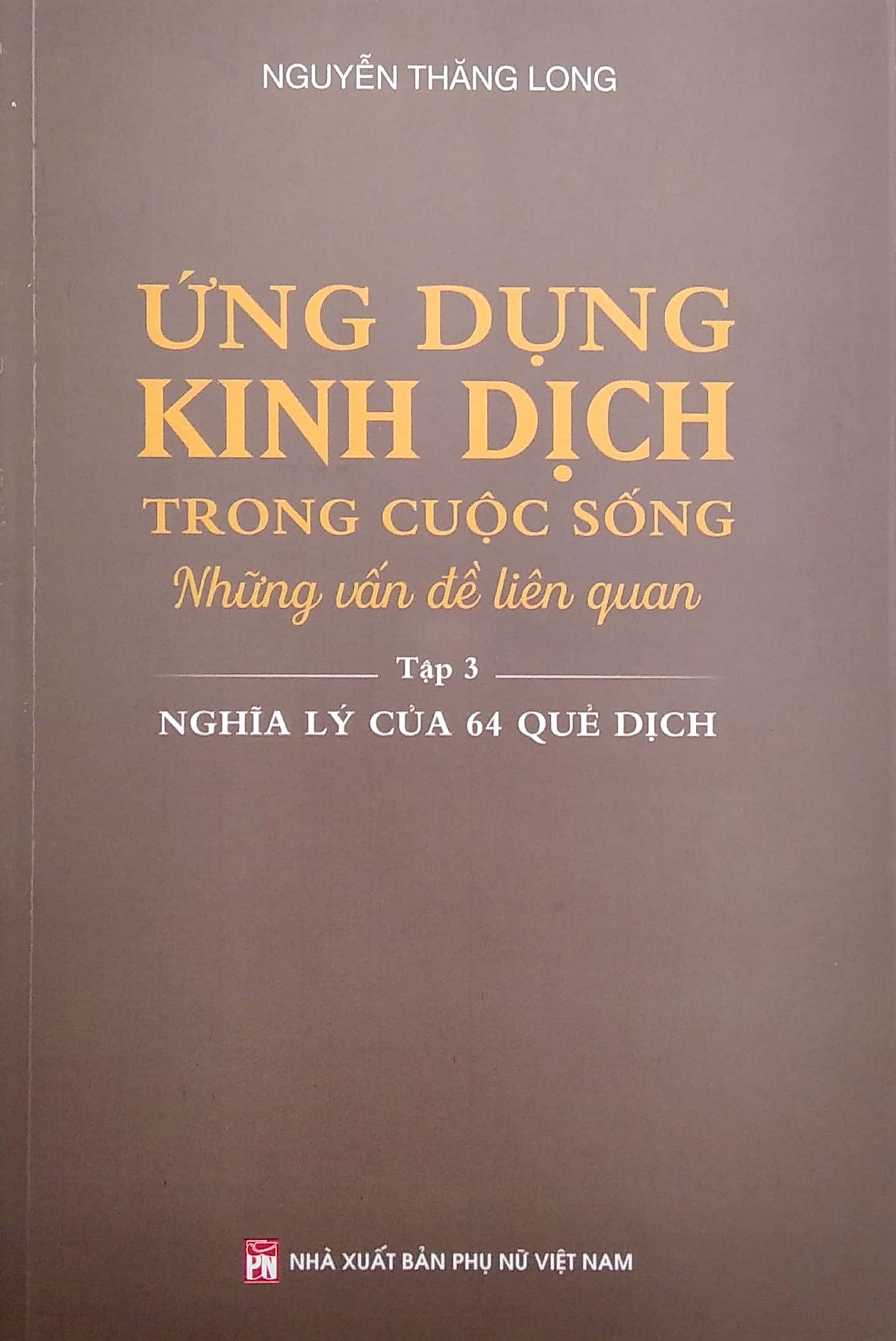 Ứng Dụng Kinh Dịch Trong Cuộc Sống - Tập 3: Nghĩa Lý Của 64 Quẻ Dịch (Pnu)