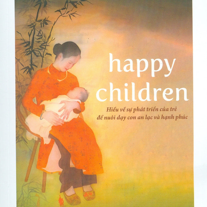 Happy Children - Hiểu Về Sự Phát Triển Của Trẻ Để Nuôi Dạy Con An Lạc Và Hạnh Phúc