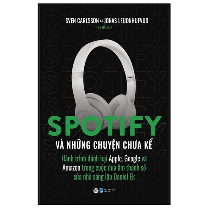 Spotify Và Những Chuyện Chưa Kể - Hành Trình Đánh Bại Apple, Google Và Amazon Trong Cuộc Đua Âm Thanh Số Của Nhà Sáng Lập Daniel Ek