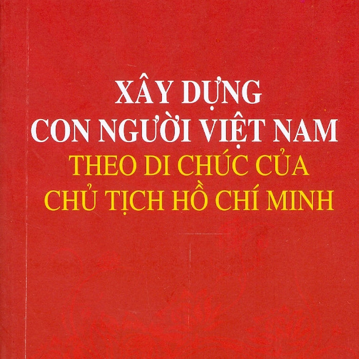 Xây Dựng Con Người Việt Nam Theo Di Chúc Của Chủ Tịch Hồ Chí Minh