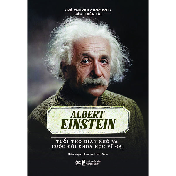 Kể Chuyện Cuộc Đời Các Thiên Tài - Albert Einstein Tuổi Thơ Gian Khó Và Cuộc Đời Khoa Học Vĩ Đại
