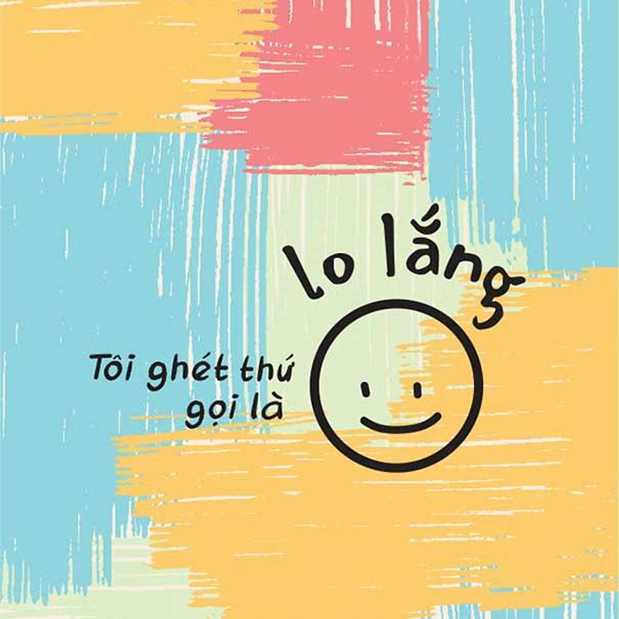 Tôi Ghét Thứ Gọi Là Lo Lắng