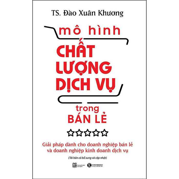 Mô Hình Chất Lượng Dịch Vụ Trong Bán Lẻ: Giải Pháp Dành Cho Doanh Nghiệp Bán Lẻ Và Doanh Nghiệp Kinh Doanh Dịch Vụ (Tái Bản)