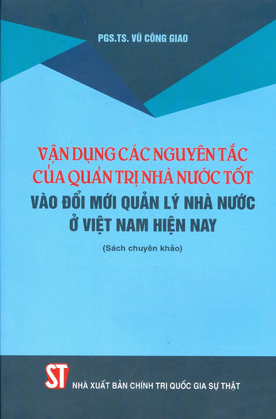 Vận Dụng Các Nguyên Tắc Của Quản Trị Nhà Nước Tốt Vào Đổi Mới Quản Lý Nhà Nước Ở Việt Nam Hiện Nay (Sách Chuyên Khảo)