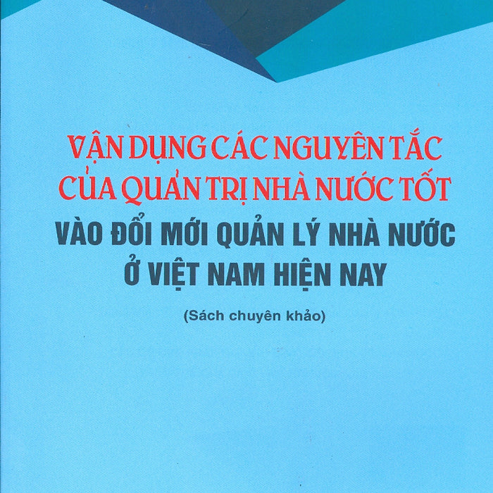 Vận Dụng Các Nguyên Tắc Của Quản Trị Nhà Nước Tốt Vào Đổi Mới Quản Lý Nhà Nước Ở Việt Nam Hiện Nay (Sách Chuyên Khảo)