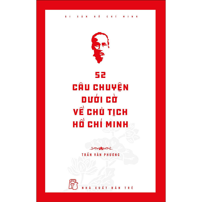 Di Sản Hồ Chí Minh. 52 Câu Chuyện Dưới Cờ Về Chủ Tịch Hồ Chí Minh
