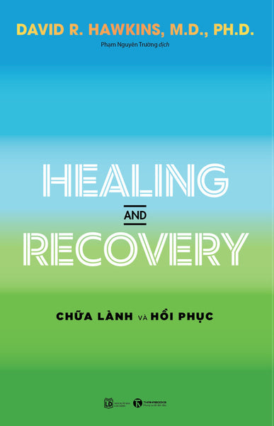 Healing And Recovery - Chữa Lành Và Hồi Phục - David R. Hawkins, M.D., Ph.D - Phạm Nguyên Trường Dịch - (Bìa Mềm)