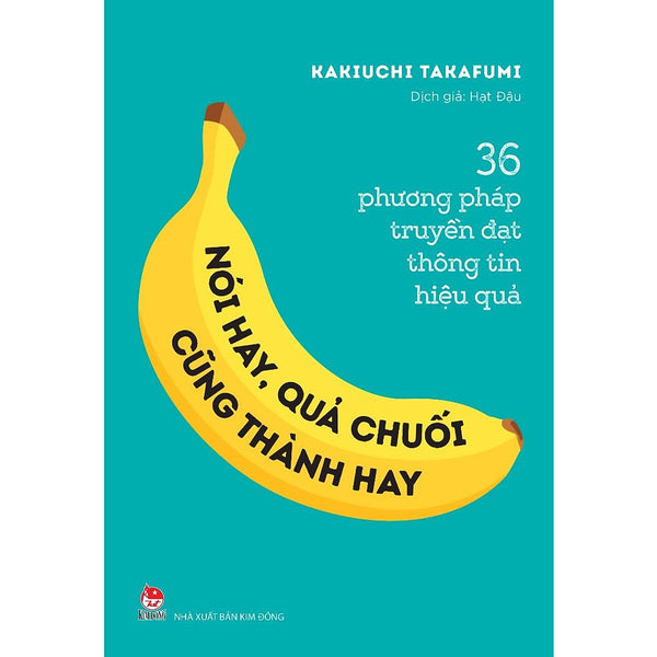 Sách - Nói Hay, Quả Chuối Cũng Thành Hay! - 36 Phương Pháp Truyền Đạt Thông Tin Hiệu Quả - Kim Đồng