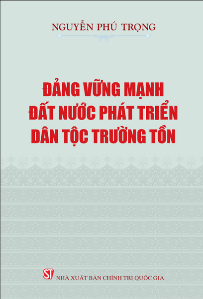 Đảng Vững Mạnh, Đất Nước Phát Triển, Dân Tộc Trường Tồn - Nguyễn Phú Trọng