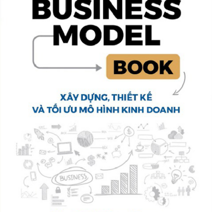 The Business Model Book: Xây Dựng, Thiết Kế Và Tối Ưu Mô Hình Kinh Doanh - Adam J Bock, Gerard George