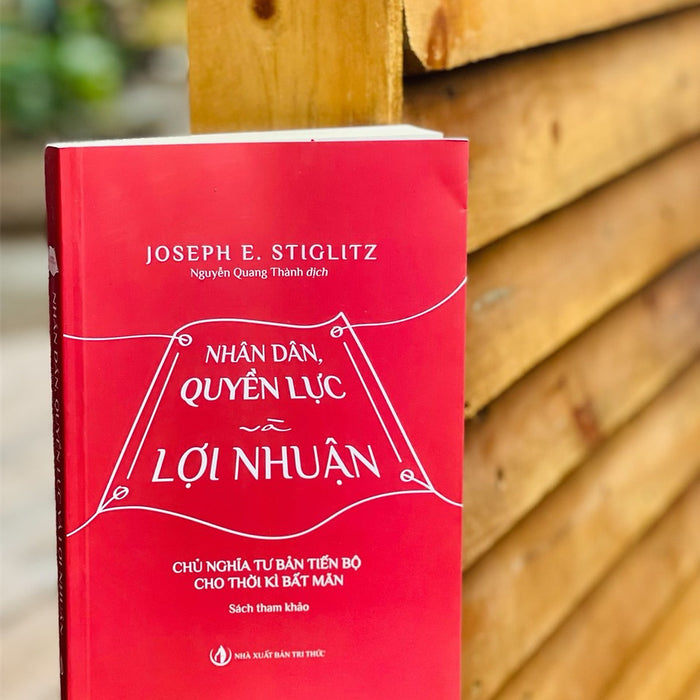 Nhân Dân, Quyền Lực Và Lợi Nhuận - Joseph E. Stiglitz - Nguyễn Quang Thành Dịch – Nxb Tri Thức - Bìa Mềm