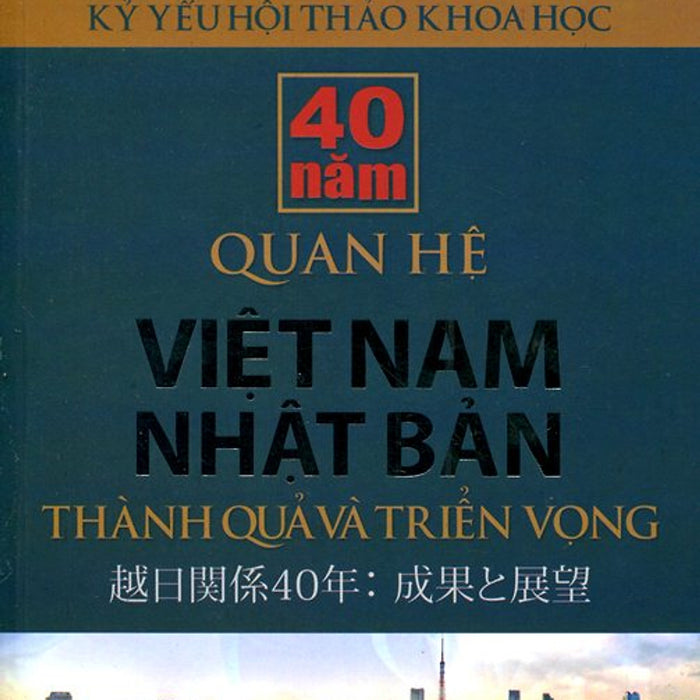 Kỷ Yếu Hội Thảo Khoa Học: 40 Năm Quan Hệ Việt Nam - Nhật Bản