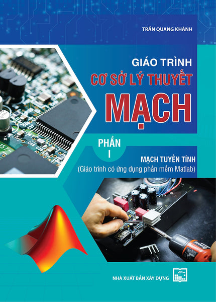 Giáo Trình Cơ Sở Lý Thuyết Mạch, Phần I - Mạch Tuyến Tính (Giáo Trình Có Ứng Dụng Phần Mềm Matlab)