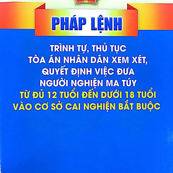 Pháp Lệnh Trình Tự, Thủ Tục Toà Án Nhân Dân Xem Xét, Quyết Định Việc Đưa Người Nghiện Ma Tuý Từ Đủ 12 Tuổi Đến Dưới 18 Tuổi Vào Cơ Sở Cai Nghiện Bắt Buộc