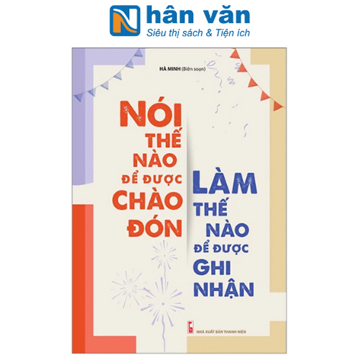 Nói Thế Nào Để Được Chào Đón, Làm Thế Nào Để Được Ghi Nhận (Tái Bản 2023)