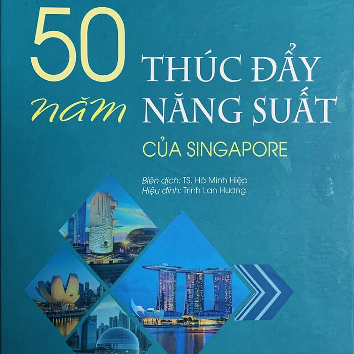 50 Năm Thúc Đẩy Năng Suất Của Singapore - Woon Kim Chung & Loo Ya Lee - Ts. Hà Minh Hiệp Dịch, Trịnh Lan Hương Hiệu Đính (Bìa Mềm)