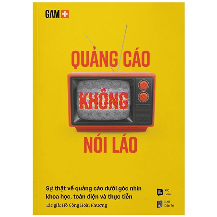 Quảng Cáo Không Nói Láo - Sự Thật Về Quảng Cáo Dưới Góc Nhìn Khoa Học, Toàn Diện Và Thực Tiễn - Rio