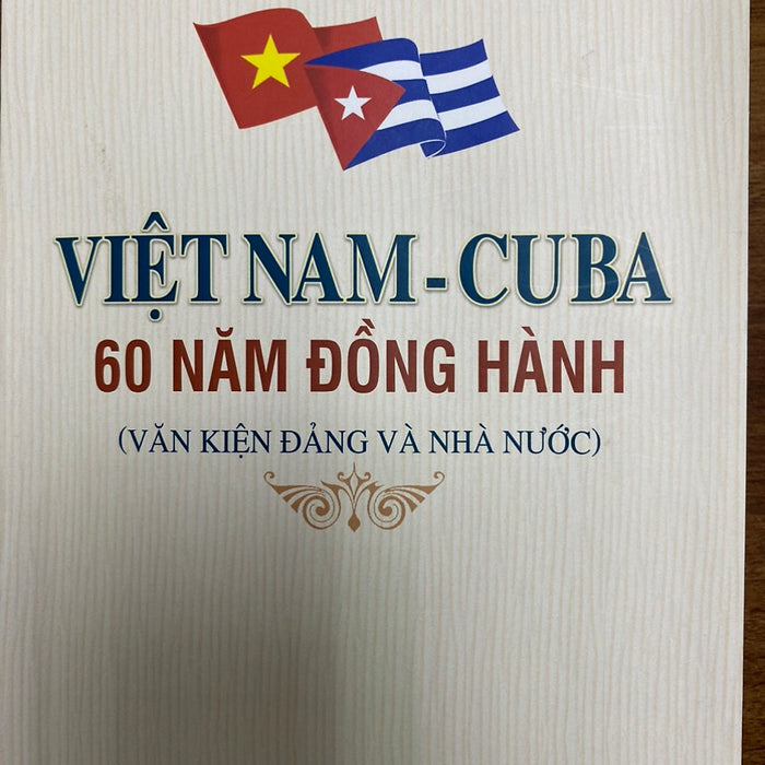 Việt Nam - Cuba , 60 Năm Đồng Hành (Văn Kiện Đảng Và Nhà Nước)