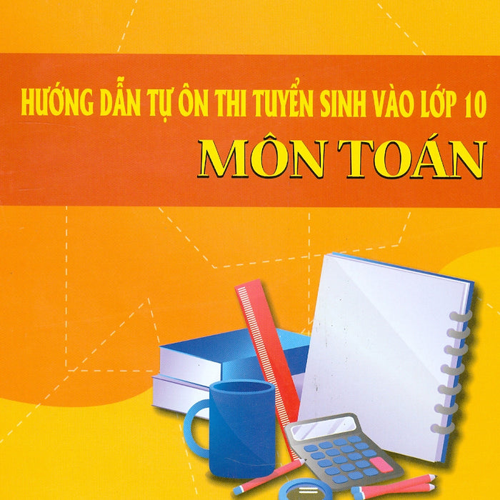 Hướng Dẫn Tự Ôn Thi Tuyển Sinh Vào Lớp 10 Môn Toán