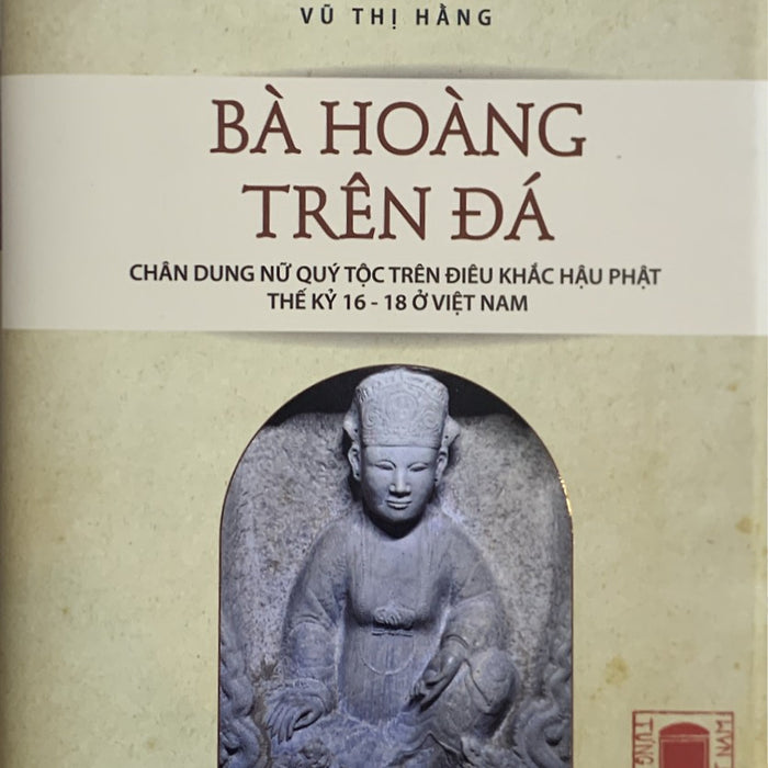 Bà Hoàng Trên Đá. Chân Dung Nữ Quý Tộc Trên Điêu Khắc Hậu Phật Thế Kỉ 16-18 Ở Việt Nam