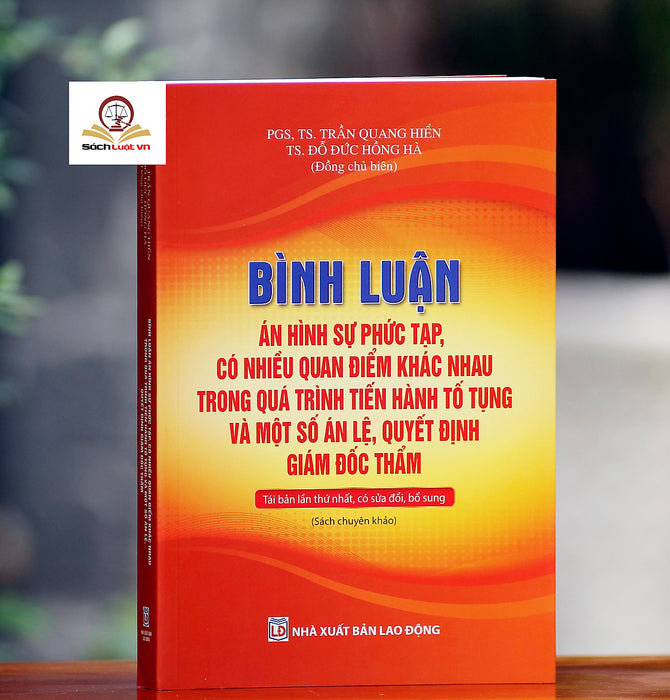 Bình Luận Án Hình Sự Phức Tạp, Có Nhiều Quan Điểm Khác Nhau Trong Quá Trình Tiến Hành Tố Tụng Và Một Số Án Lệ, Quyết Định Giám Đốc Thẩm (Tái Bản Lần Thứ Nhất, Có Sửa Đổi, Bổ Sung)