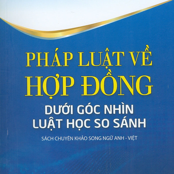 Pháp Luật Về Hợp Đồng Dưới Góc Nhìn Luật Học So Sánh (Sách Chuyên Khảo Song Ngữ Anh - Việt)