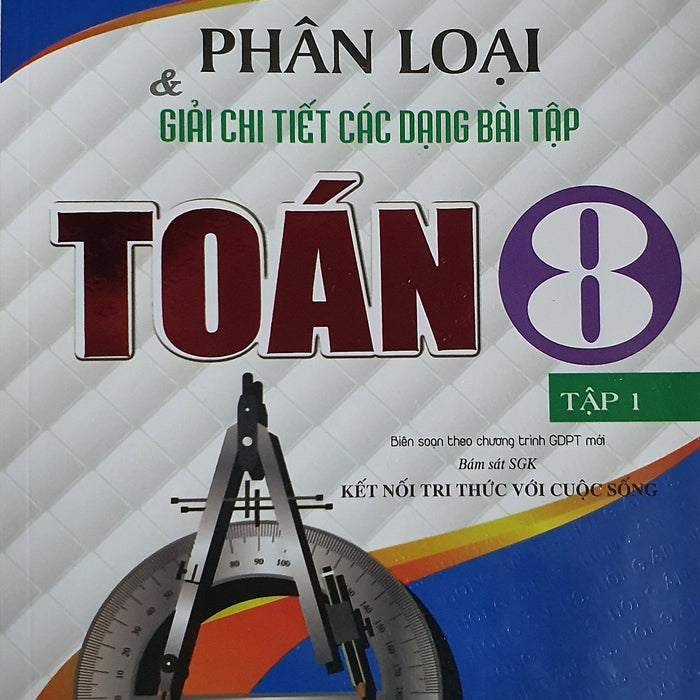 Phân Loại Và Giải Chi Tiết Các Dạng Bài Tập Toán Lớp 8 - Tập 1  ( Bám Sát Sgk Kết Nối Tri Thức Với Cuộc Sống)