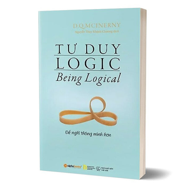 Tư Duy Logic (Being Logical) - Để Nghĩ Thông Minh Hơn - D.Q.Mcinery - Nguyễn Thụy Khánh Chương Dịch - Tái Bản - (Bìa Mềm)