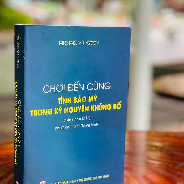 Chơi Đến Cùng Tình Báo Mỹ Trong Kỷ Nguyên Khủng Bố - Michael V. Hayden - Nxb Chính Trị Quốc Gia Sự Thật