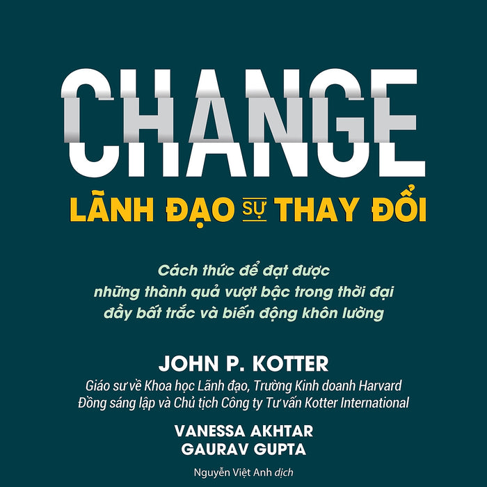 Lãnh Đạo Sự Thay Đổi (Change) - John P. Kotter, Vanessa Akhtar, Gaurav Gupta - Nguyễn Việt Anh Dịch - (Bìa Mềm)