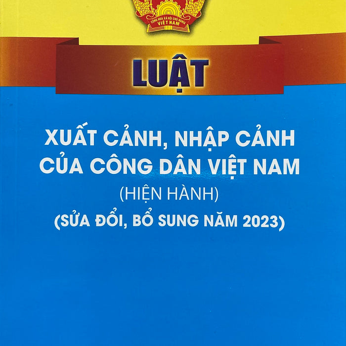 Luật Xuất Cảnh, Nhập Cảnh Của Công Dân Việt Nam (Hiện Hành) (Sửa Đổi, Bổ Sung Năm 2023)
