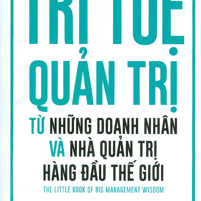 Trí Tuệ Quản Trị Từ Những Doanh Nhân Và Nhà Quản Trị Hàng Đầu Thế Giới