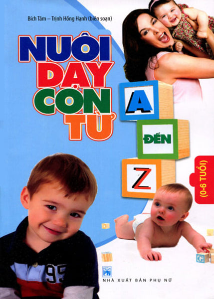 Nuôi Dạy Con Từ A - Z (0 - 6 Tuổi) - Bích Tâm - Trịnh Hồng Hạnh