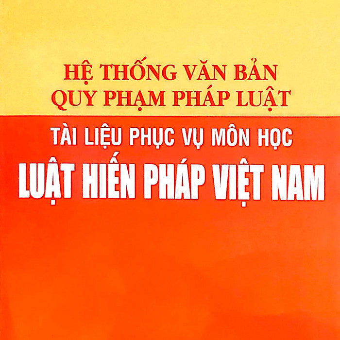 Sách Hệ Thống Văn Bản Quy Phạm Pháp Luật - Tài Liệu Phục Vụ Môn Học Luật Hiến Pháp Việt Nam