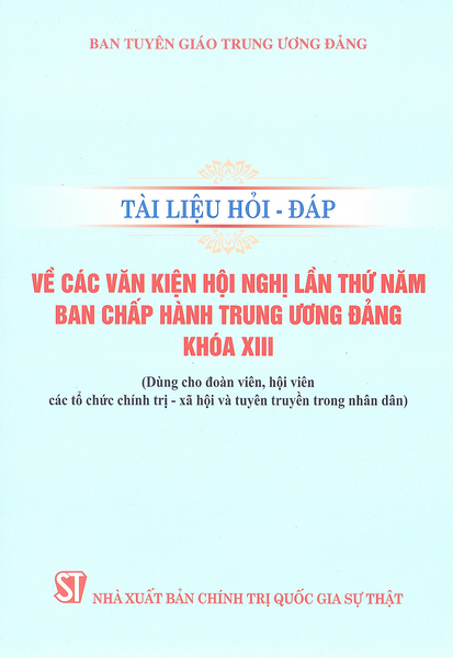 Sách Tài Liệu Hỏi - Đáp Về Các Văn Kiện Hội Nghị Lần Thứ Năm Ban Chấp Hành Trung Ương Đảng Khoá Xiii (Dùng Cho Đoàn Viên, Hội Viên Các Tổ Chức Chính Trị - Xã Hội Và Tuyên Truyền Trong Nhân Dân)