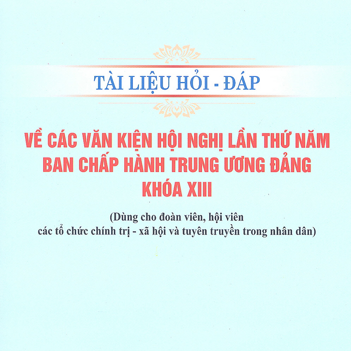 Sách Tài Liệu Hỏi - Đáp Về Các Văn Kiện Hội Nghị Lần Thứ Năm Ban Chấp Hành Trung Ương Đảng Khoá Xiii (Dùng Cho Đoàn Viên, Hội Viên Các Tổ Chức Chính Trị - Xã Hội Và Tuyên Truyền Trong Nhân Dân)