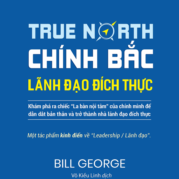 Chính Bắc – Lãnh Đạo Đích Thực (Discover Your True North) - Bill George - Võ Kiều Linh Dịch - Tái Bản - (Bìa Mềm)