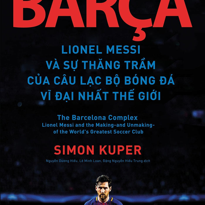 Barça - Lionel Messi Và Sự Thăng Trầm Của Câu Lạc Bộ Bóng Đá Vĩ Đại Nhất Thế Giới