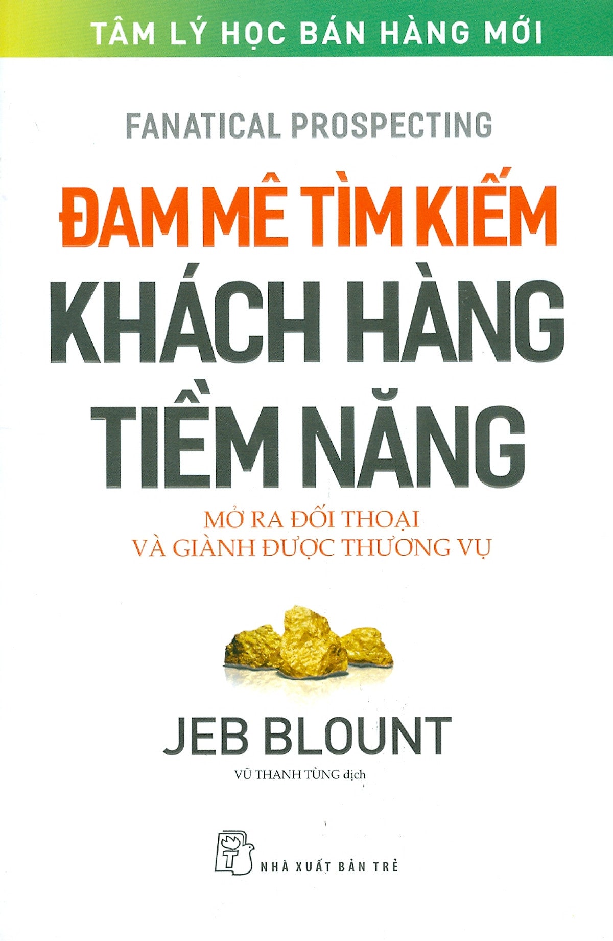 Đam Mê Tìm Kiếm Khách Hàng Tiềm Năng – Mở Ra Đối Thoại Và Giành Được Thương Vụ – Jeb Blount – Vũ Thanh Tùng Dịch – Nxb Trẻ (Bìa Mềm)