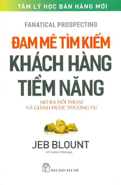 Đam Mê Tìm Kiếm Khách Hàng Tiềm Năng – Mở Ra Đối Thoại Và Giành Được Thương Vụ – Jeb Blount – Vũ Thanh Tùng Dịch – Nxb Trẻ (Bìa Mềm)