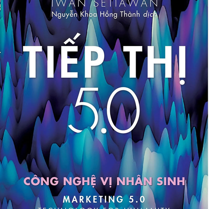 Tiếp Thị 5.0: Tiếp Thị 5.0 - Công Nghệ Vị Nhân Sinh - Philip Kotler, Hermawan Kartajaya, Iwan Setiawan - Nguyễn Khoa Hồng Thành Dịch - (Bìa Mềm)