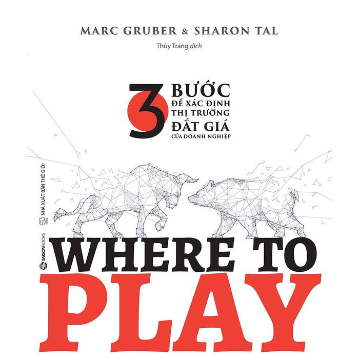 Where To Play: 3 Bước Để Xác Định Thị Trường Đắt Giá Của Doanh Nghiệp - Tác Giả Marc Gruber , Sharon Tal