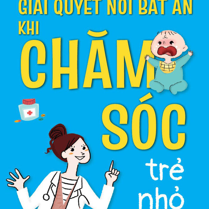 Cẩm Nang Nhi Khoa – Giải Quyết Nỗi Bất An Khi Chăm Sóc Trẻ Nhỏ