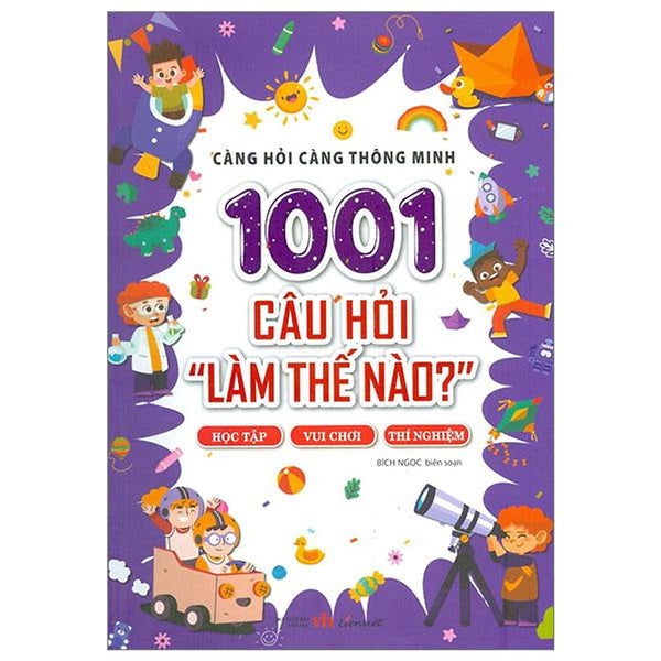 Càng Hỏi Càng Thông Minh - 1001 Câu Hỏi "Làm Thế Nào?" - Học Tập, Vui Chơi, Thí Nghiệm