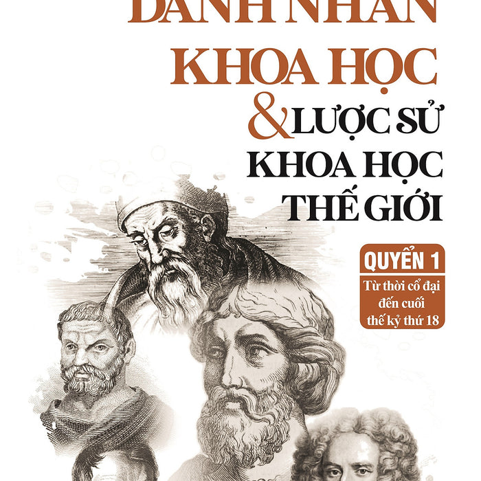 Quyển 1: Danh Nhân Khoa Học & Lược Sử Khoa Học Thế Giới - Từ Thời Cổ Đại Đến Cuối Thế Kỷ Thứ 18