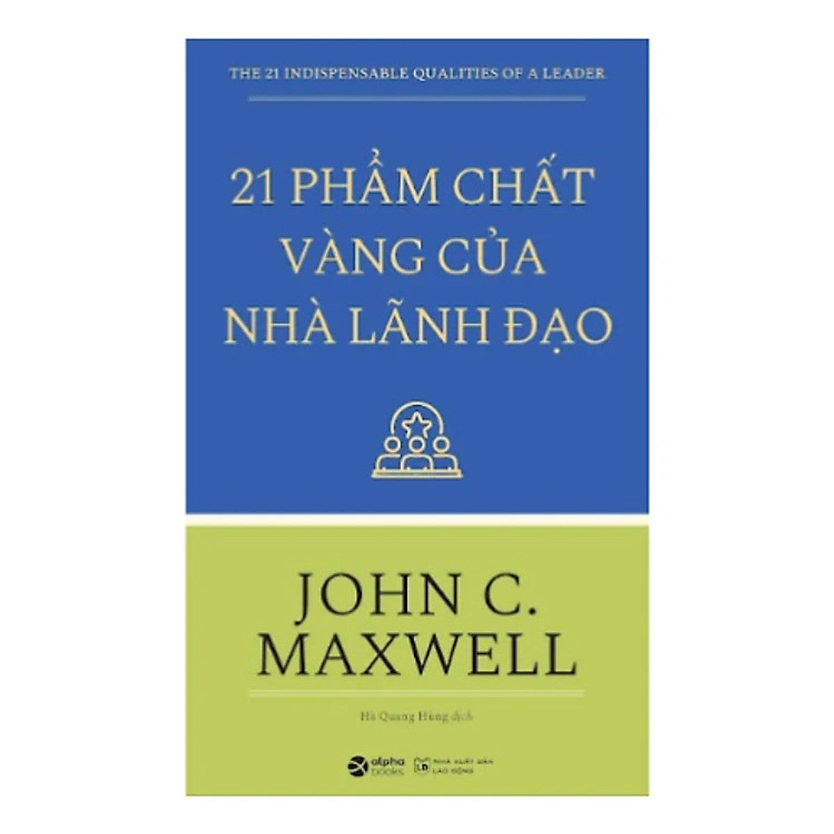 21 Phẩm Chất Vàng Của Nhà Lãnh Đạo - John C. Maxwell - Hà Quang Hùng Dịch - Tái Bản - (Bìa Mềm)