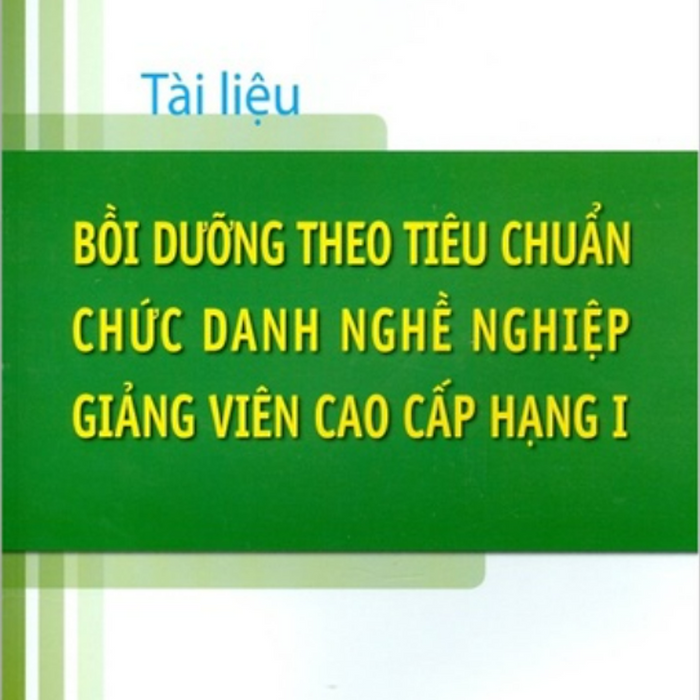 Sách - Tài Liệu Bồi Dưỡng Theo Tiêu Chuẩn Chức Danh Nghề Nghiệp Giảng Viên Cao Cấp Hạng I